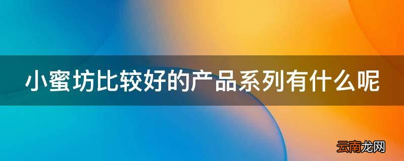 小蜜坊比较好的产品系列有什么呢