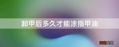 卸甲后多久才能涂指甲油