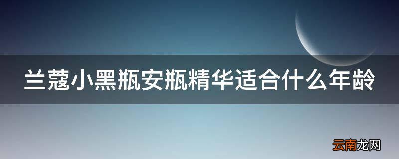 兰蔻小黑瓶安瓶精华适合什么年龄