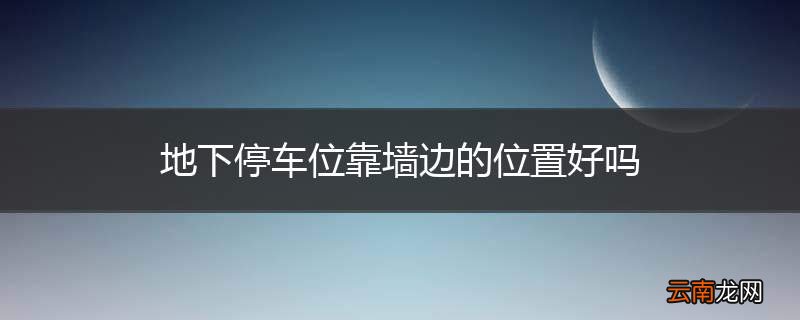 地下停车位靠墙边的位置好吗