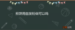 煎饼用自发粉做可以吗