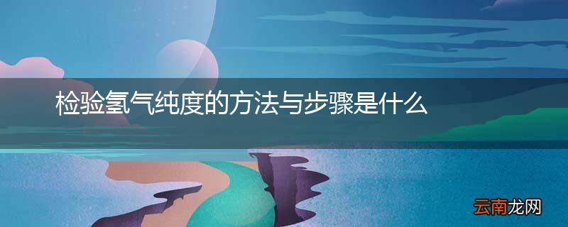 检验氢气纯度的方法与步骤是什么