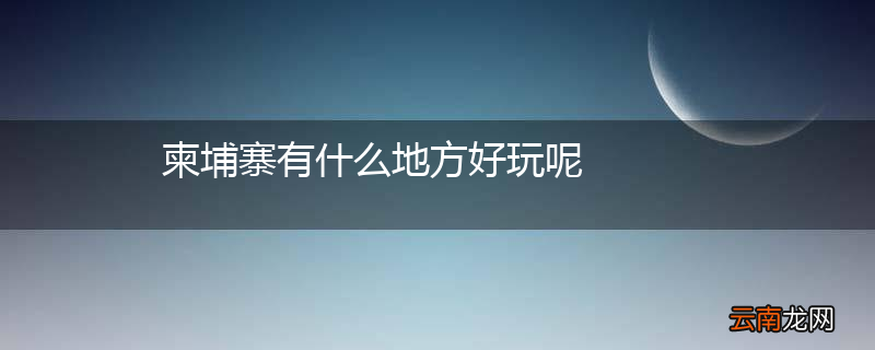 柬埔寨有什么地方好玩呢