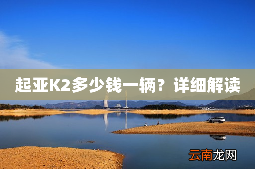 起亚K2多少钱一辆？详细解读