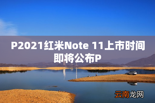 P2021红米Note 11上市时间即将公布P