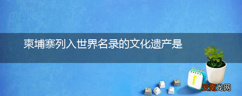 柬埔寨列入世界名录的文化遗产是