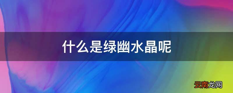 什么是绿幽水晶呢