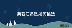 芙蓉石吊坠如何挑选