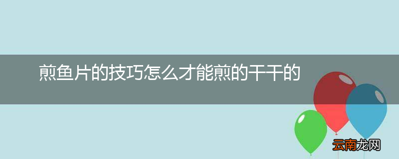 煎鱼片的技巧怎么才能煎的干干的