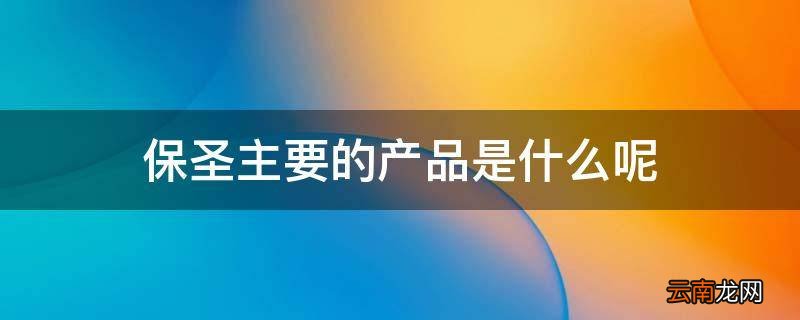 保圣主要的产品是什么呢