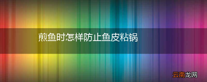 煎鱼时怎样防止鱼皮粘锅