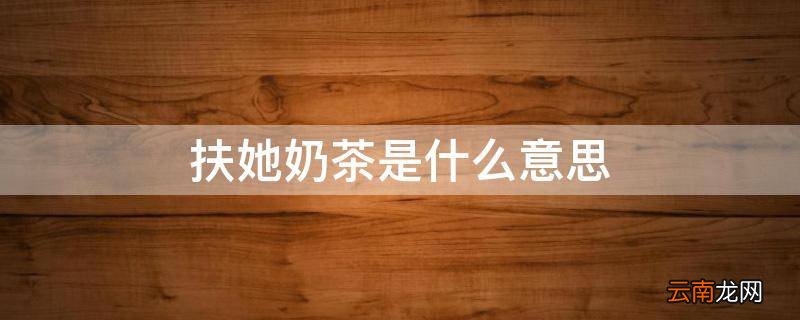 扶她奶茶是什么意思