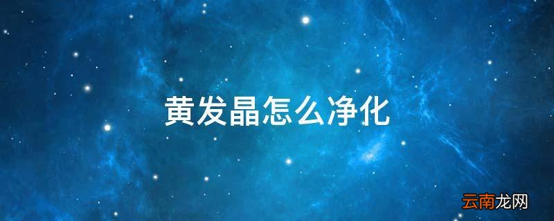 黄发晶怎么净化