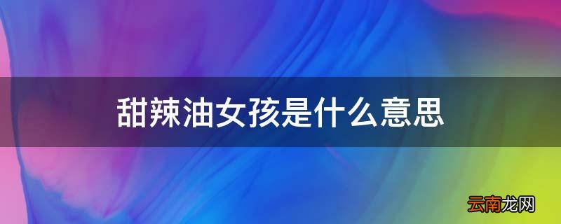 甜辣油女孩是什么意思