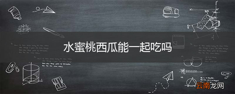 水蜜桃西瓜能一起吃吗
