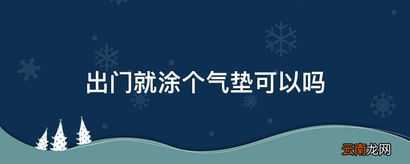 出门就涂个气垫可以吗