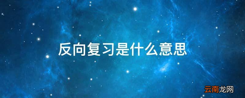 反向复习是什么意思