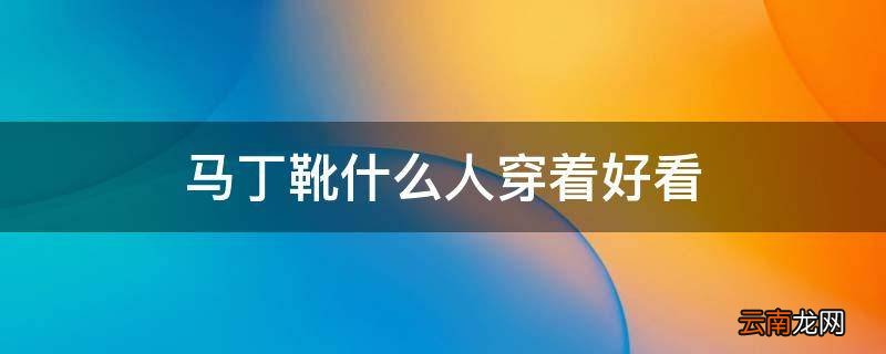 马丁靴什么人穿着好看