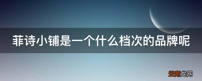 菲诗小铺是一个什么档次的品牌呢