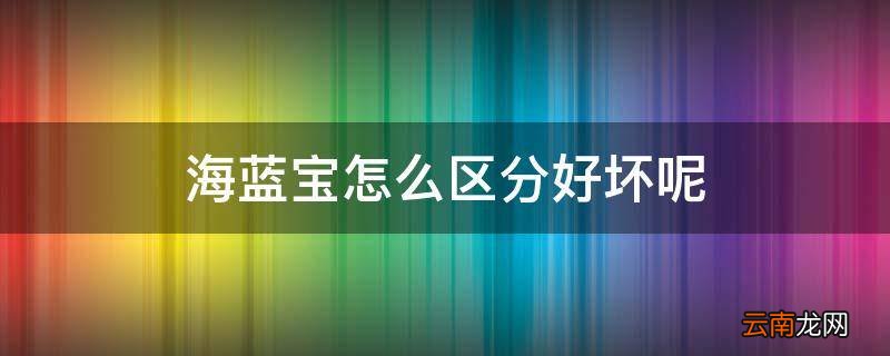 海蓝宝怎么区分好坏呢