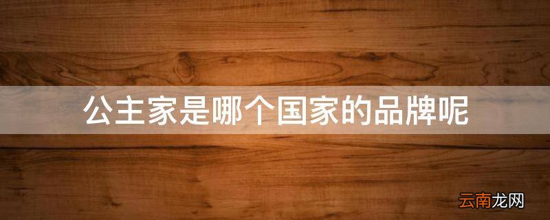 公主家是哪个国家的品牌呢