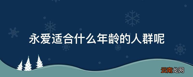 永爱适合什么年龄的人群呢