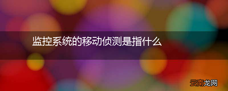 监控系统的移动侦测是指什么