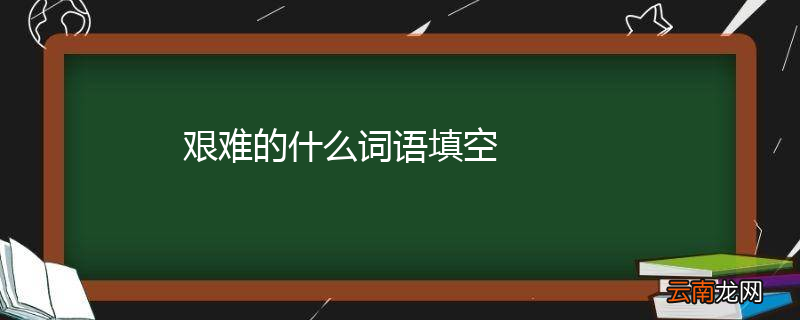 艰难的什么词语填空