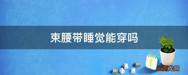 束腰带睡觉能穿吗