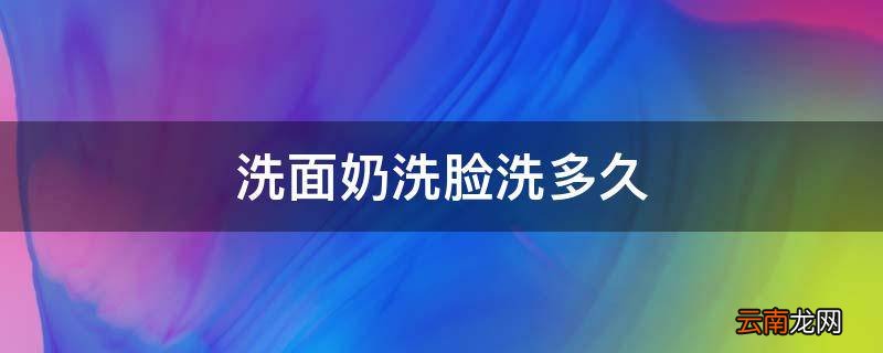 洗面奶洗脸洗多久