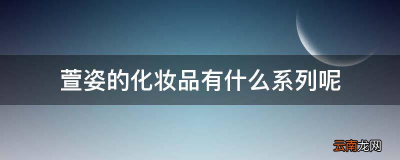 萱姿的化妆品有什么系列呢
