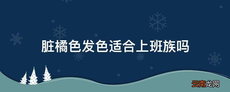 脏橘色发色适合上班族吗