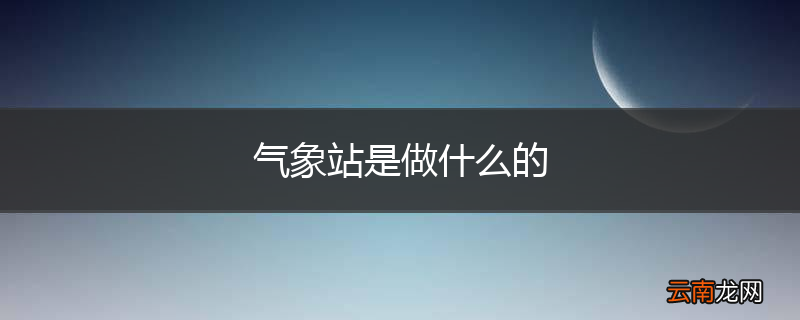 气象站是做什么的