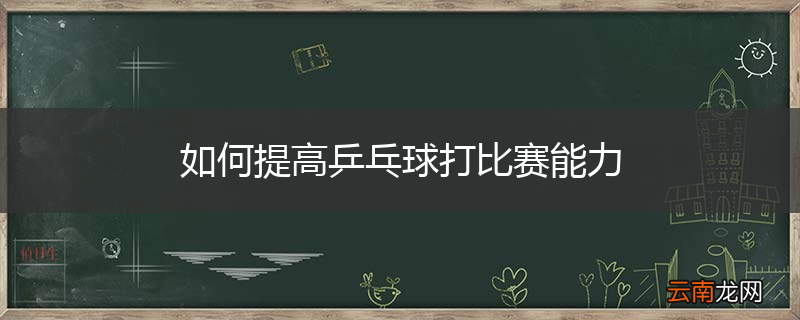 如何提高乒乓球打比赛能力