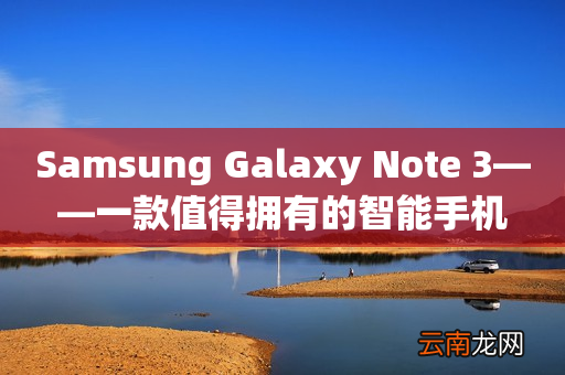Samsung Galaxy Note 3——一款值得拥有的智能手机