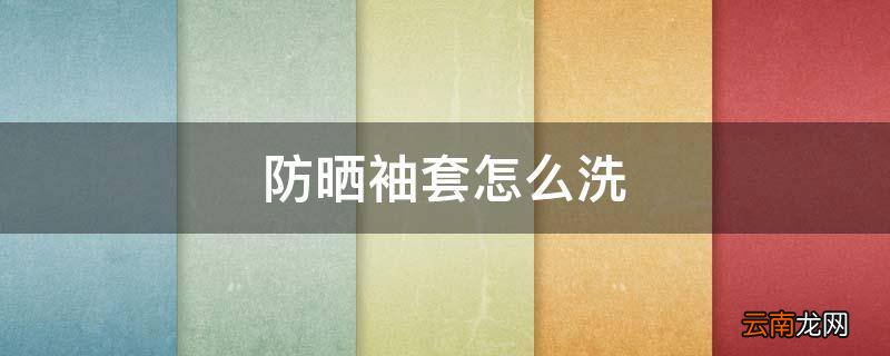 防晒袖套怎么洗