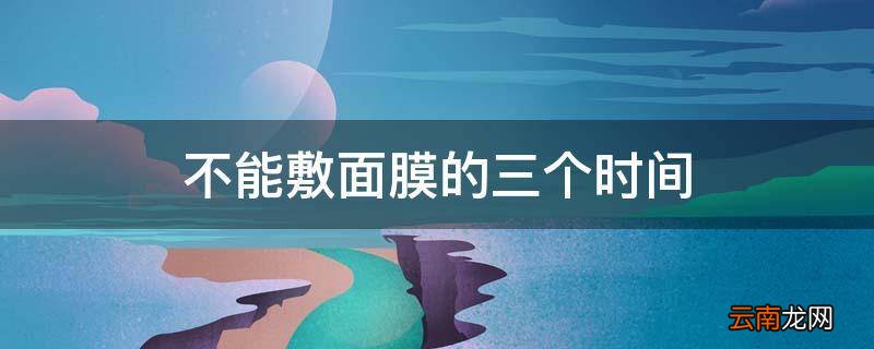 不能敷面膜的三个时间