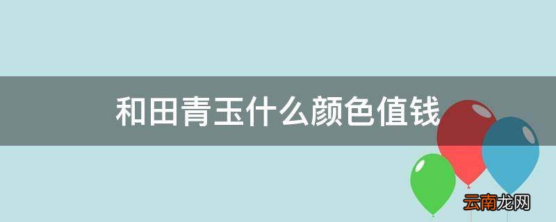 和田青玉什么颜色值钱