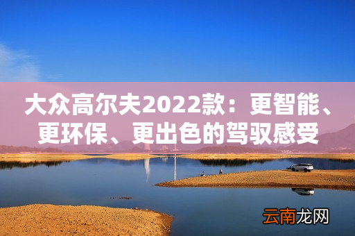 大众高尔夫2022款：更智能、更环保、更出色的驾驭感受