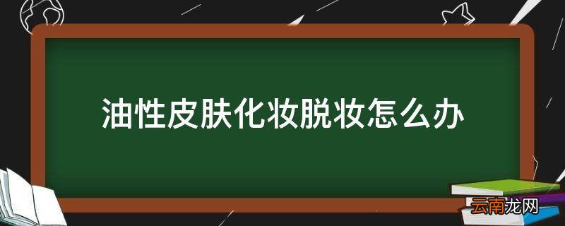 油性皮肤化妆脱妆怎么办