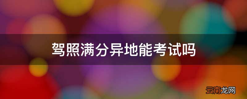 驾照满分异地能考试吗