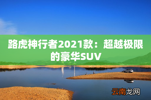 路虎神行者2021款：超越极限的豪华SUV