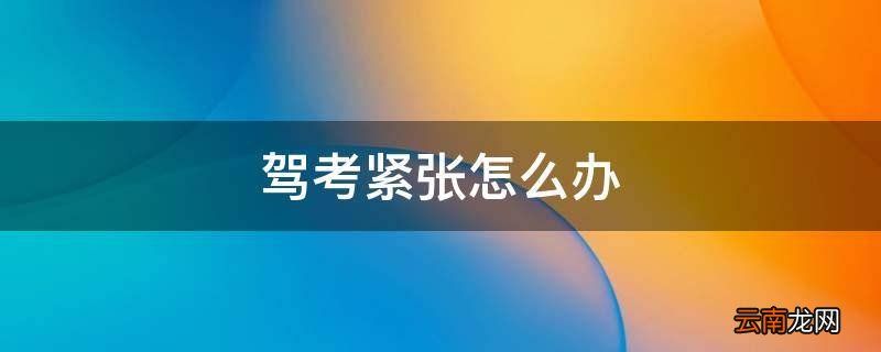 驾考紧张怎么办