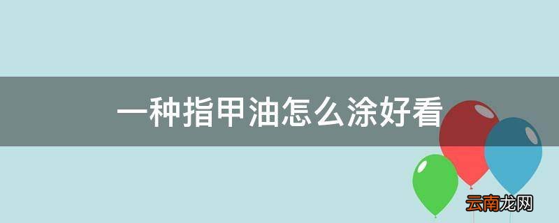 一种指甲油怎么涂好看