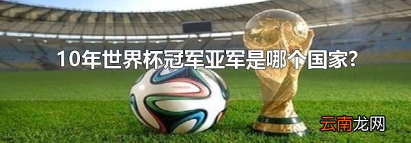 10年世界杯冠军亚军是哪个国家?