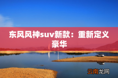 东风风神suv新款：重新定义豪华