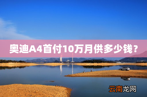 奥迪A4首付10万月供多少钱？