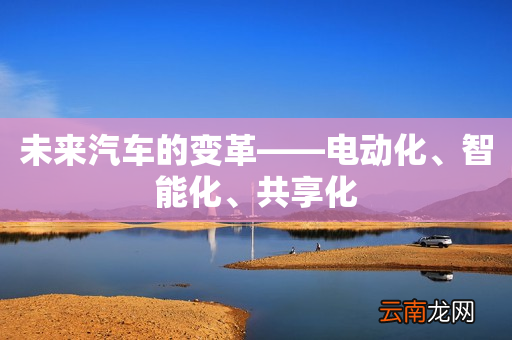 未来汽车的变革——电动化、智能化、共享化