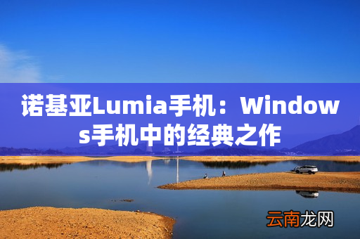诺基亚Lumia手机：Windows手机中的经典之作