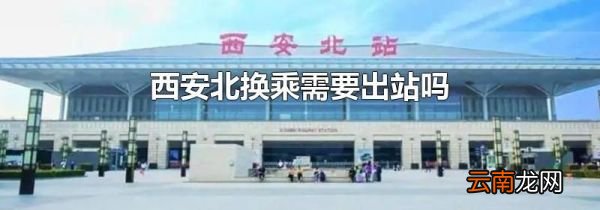 西安北换乘需要出站吗